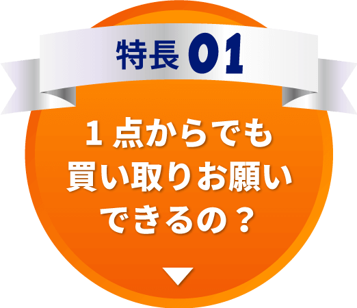 特長01　1点からでも買取お願いできるの？