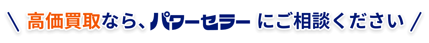 高価買取なら、パワーセラーパワーセラーにご相談ください