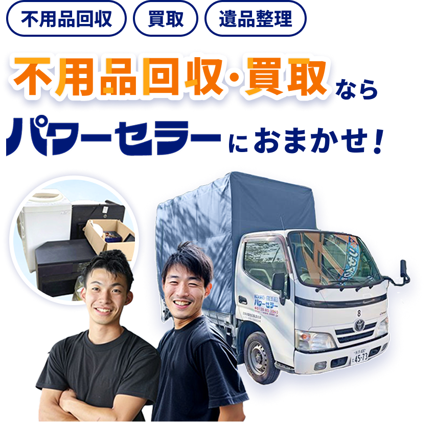 不用品回収・買取ならパワーセラーにおまかせ！不用品回収/買取/引越し/遺品整理