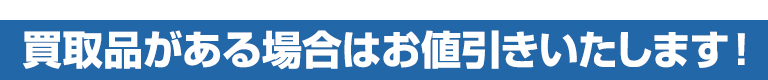 買取品がある場合はお値引きいたします！