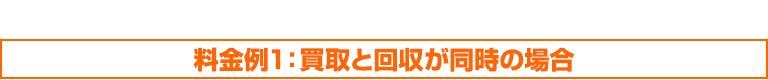 料金例1：買取と回収が同時の場合