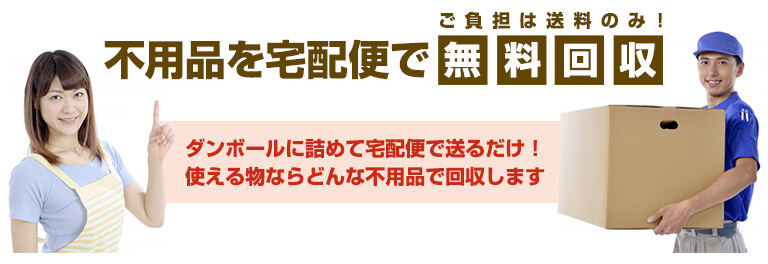 不用品を宅配便で無料回収！ご負担は送料のみ ダンボールに詰めて宅配便で送るだけ！使える物ならどんな不用品でも回収します