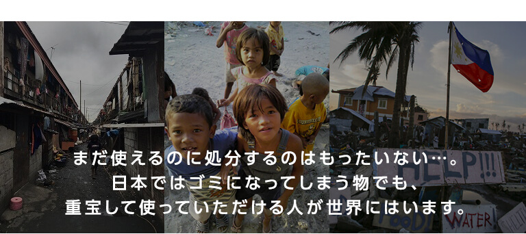 まだ使えるのに処分するのはもったいない…。日本ではゴミになってしまう物でも、重宝して使っていただける人が世界にはいます。