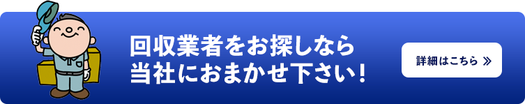 回収業者をお探しなら当社におまかせ下さい