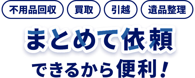 不用品回収・買取・引越・遺品整理などをまとめて依頼できるから便利！